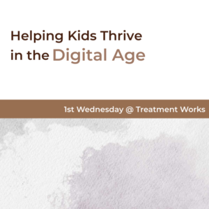 1st Wednesday @ Treatment Works: Helping Kids Thrive in the Digital Age